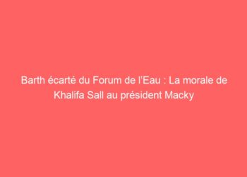 Barth écarté du Forum de l’Eau : La morale de Khalifa Sall au président Macky