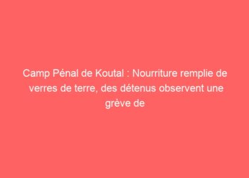 Camp Pénal de Koutal : Nourriture remplie de verres de terre, des détenus observent une grève de la faim