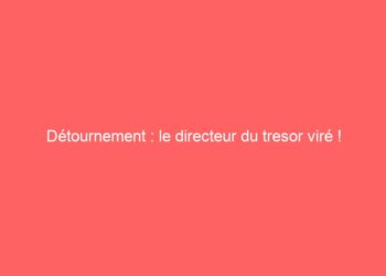 Détournement : le directeur du tresor viré !